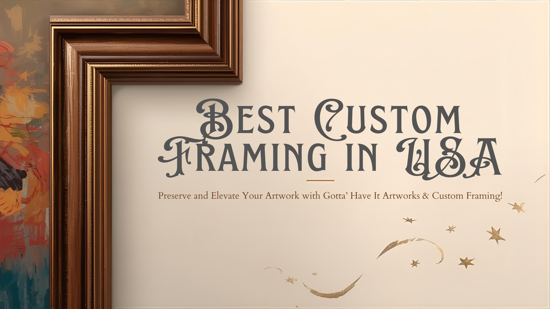 Best Custom Framing in USA – Preserve and Elevate Your Artwork with Gotta’ Have It Artworks & Custom Framing